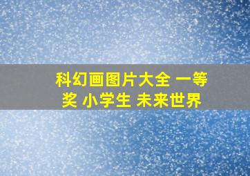 科幻画图片大全 一等奖 小学生 未来世界